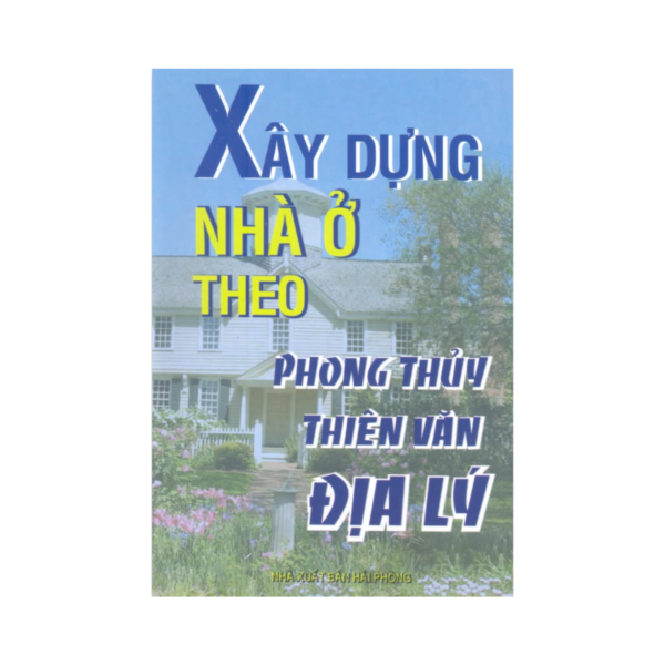 Xây Dựng Nhà Ở Theo Phong Thủy, Thiên Văn, Địa Lý - Búi Nguyên Hồng